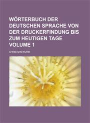 Wörterbuch der deutschen Sprache von der Druckerfindung bis zum heutigen Tage Volume 1,1230038779,9781230038773