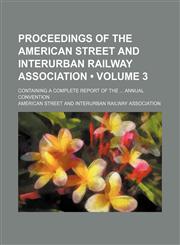 Proceedings of the American Street and Interurban Railway Association (Volume 3); Containing a Complete Report of the Annual Convention,1154325377,9781154325379