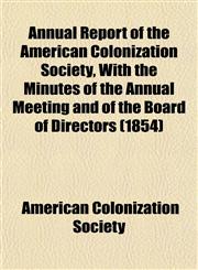 Annual Report of the American Colonization Society, With the Minutes of the Annual Meeting and of the Board of Directors (1854),1153576295,9781153576291