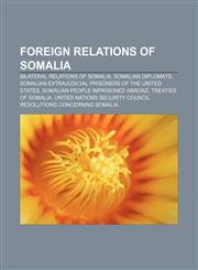 Foreign relations of Somalia Bilateral relations of Somalia, Somalian diplomats, Somalian extrajudicial prisoners of the United States,1156125499,9781156125496
