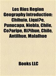 Los Ríos Region Geography Introduction Chihuío, Liquiñe, Punucapa, Niebla, Chile, Coñaripe, Riñihue, Chile, Antilhue, Malalhue,1157475833,9781157475835