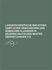 Langenscheidtsche Bibliothek Samtlicher Griechischen Und Romischen Klassiker in Neueren Deutschen Muster-Ubersetzungen (13 ),123455464X,9781234554644