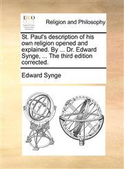 St. Paul's description of his own religion opened and explained. By ... Dr. Edward Synge, ... The third edition corrected.,1170563082,9781170563083