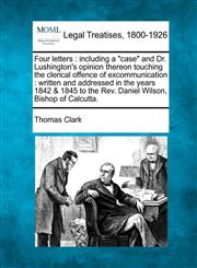 Four Letters Including a Case and Dr. Lushington's Opinion Thereon Touching the Clerical Offence of Excommunication: Written and,1240103913,9781240103911