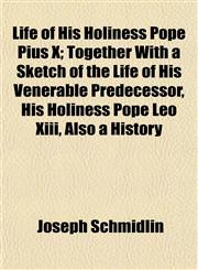 Life of His Holiness Pope Pius X; Together With a Sketch of the Life of His Venerable Predecessor, His Holiness Pope Leo Xiii, Also a History,1152385003,9781152385009