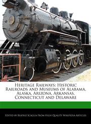 Heritage Railways Historic Railroads and Museums of Alabama, Alaska, Arizona, Arkansas, Connecticut and Delaware,1170143105,9781170143100