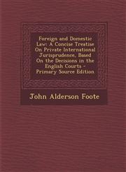 Foreign and Domestic Law A Concise Treatise On Private International Jurisprudence, Based On the Decisions in the English Courts - Primary Source Edition,1294297643,9781294297642