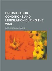 British Labor Conditions and Legislation During the War,1154905497,9781154905496