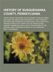 History of Susquehanna County, Pennsylvania; From a Period Preceding Its Settlement to Recent Times, Including the Annals and Geography of Each Townsh,1230418067,9781230418063