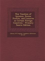 War Taxation of Incomes, Excess Profits, and Luxuries in Certain Foreign Countries - Primary Source Edition,1287767729,9781287767725