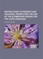Instructions to Parents and Teachers, Respecting the Use of the Elementary Books for the Latin Language,1151625450,9781151625458