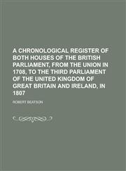 A   Chronological Register of Both Houses of the British Parliament, from the Union in 1708, to the Third Parliament of the United Kingdom of Great Br,1234773430,9781234773434