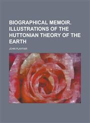 Biographical memoir. Illustrations of the Huttonian theory of the earth,1130590224,9781130590227