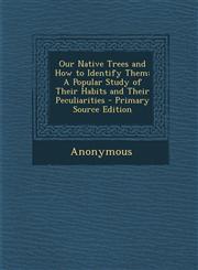Our Native Trees and How to Identify Them A Popular Study of Their Habits and Their Peculiarities - Primary Source Edition,1289972125,9781289972127