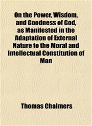 On the Power, Wisdom, and Goodness of God, as Manifested in the Adaptation of External Nature to the Moral and Intellectual Constitution of Man,1152030469,9781152030466