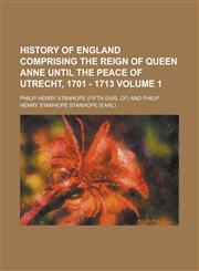 History of England Comprising the Reign of Queen Anne Until the Peace of Utrecht, 1701 - 1713 Volume 1,1236752961,9781236752963