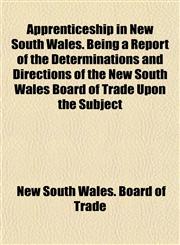 Apprenticeship in New South Wales. Being a Report of the Determinations and Directions of the New South Wales Board of Trade Upon the Subject,1152158309,9781152158306