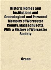 Historic Homes and Institutions and Genealogical and Personal Memoirs of Worcester County, Massachusetts, With a History of Worcester Society,1152940767,9781152940765