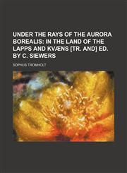 Under the rays of the aurora borealis;  in the land of the Lapps and Kvæns [tr. and] ed. by C. Siewers,1154434958,9781154434958