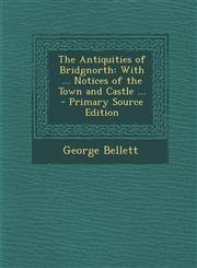 Antiquities of Bridgnorth With ... Notices of the Town and Castle ...,1289537704,9781289537708