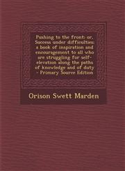 Pushing to the front; or, Success under difficulties; a book of inspiration and encouragement to all who are struggling for self-elevation along the paths of knowledge and of duty  - Primary Source Edition,1294699350,9781294699354