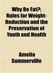 Why Be Fat?; Rules for Weight-Reduction and the Preservation of Youth and Health,1153895307,9781153895309