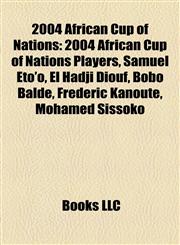 2004 African Cup of Nations 2004 African Cup of Nations Players, Samuel Eto'o, El Hadji Diouf, Bobo Baldé, Frédéric Kanouté, Mohamed Sissoko,1158214898,9781158214891