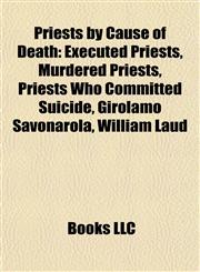 Priests by Cause of Death Executed Priests, Murdered Priests, Priests Who Committed Suicide, Girolamo Savonarola, William Laud,1158091060,9781158091065