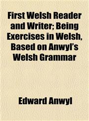 First Welsh Reader and Writer; Being Exercises in Welsh, Based on Anwyl's Welsh Grammar,1154981568,9781154981568