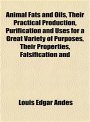 Animal Fats and Oils, Their Practical Production, Purification and Uses for a Great Variety of Purposes, Their Properties, Falsification and,1154627292,9781154627299