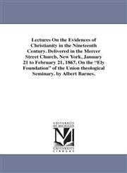Lectures On the Evidences of Christianity in the Nineteenth Century. Delivered in the Mercer Street Church, New York, January 21 to February 21, 1867, On the "Ely Foundation" of the Union theological Seminary. by Albert Barnes.,1425549993,9781425549992