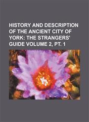 History and Description of the Ancient City of York Volume 2, pt. 1;  The strangers' guide,1150800542,9781150800542