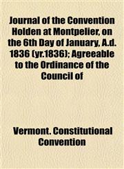 Journal of the Convention Holden at Montpelier, on the 6th Day of January, A.d. 1836 (yr.1836); Agreeable to the Ordinance of the Council of,1152983156,9781152983151