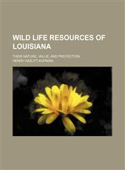 Wild Life Resources of Louisiana; Their Nature, Value, and Protection,1235630463,9781235630460