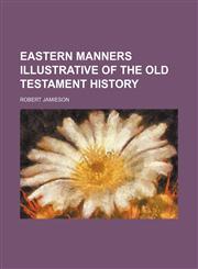 Eastern manners illustrative of the Old Testament history,1152824570,9781152824577