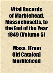 Vital Records of Marblehead, Massachusetts, to the End of the Year 1849 (Volume 5),1153202115,9781153202114