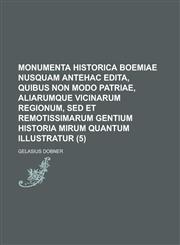 Monumenta Historica Boemiae Nusquam Antehac Edita, Quibus Non Modo Patriae, Aliarumque Vicinarum Regionum, sed Et Remotissimarum Gentium Historia Miru,1234559951,9781234559953
