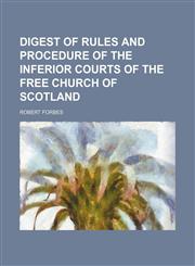 Digest of rules and procedure of the inferior courts of the Free Church of Scotland,1150258071,9781150258077