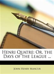 Henri Quatre Or, the Days of the League ...,1148159304,9781148159300