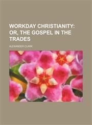 Workday Christianity;  Or, The Gospel In The Trades,1151731498,9781151731494