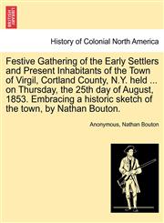 Festive Gathering of the Early Settlers and Present Inhabitants of the Town of Virgil, Cortland County, N.Y. held ... on Thursday, the 25th day of August, 1853. Embracing a historic sketch of the town, by Nathan Bouton.,1241509182,9781241509187