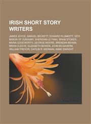 Irish short story writers James Joyce, Samuel Beckett, Edward Plunkett, 18th Baron of Dunsany, Sheridan Le Fanu, Bram Stoker, Maria Edgeworth, George Moore, Brendan Behan, Brian Cleeve, Elizabeth Bowen, John McGahern, William Trevor,115650676X,9781156506769