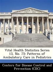 Vital Health Statistics Series 13, No. 75 Patterns of Ambulatory Care in Pediatrics,124938222X,9781249382225