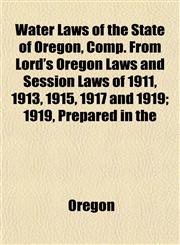 Water Laws of the State of Oregon, Comp. From Lord's Oregon Laws and Session Laws of 1911, 1913, 1915, 1917 and 1919; 1919, Prepared in the,1152739166,9781152739161