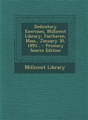 Dedicatory Exercises, Millicent Library, Fairhaven, Mass., January 30, 1893... - Primary Source Edition,129447829X,9781294478294