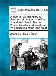 Draft of an act designed to simplify and improve transfers of land and titles to land in Massachusetts, and to enlarge the jurisdiction of the land court.,1240074115,9781240074112