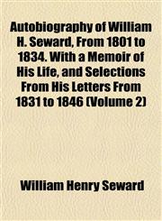 Autobiography of William H. Seward, From 1801 to 1834. With a Memoir of His Life, and Selections From His Letters From 1831 to 1846 (Volume 2),1153356961,9781153356961