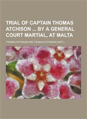 Trial of Captain Thomas Atchison by a General Court Martial, at Malta,1230376992,9781230376998