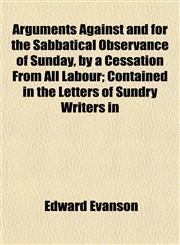 Arguments Against and for the Sabbatical Observance of Sunday, by a Cessation From All Labour; Contained in the Letters of Sundry Writers in,1151898562,9781151898562