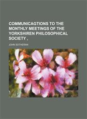 Communicagtions to the Monthly Meetings of the Yorkshiren Philosophical Society,1151171603,9781151171603